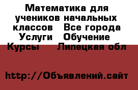 Математика для учеников начальных классов - Все города Услуги » Обучение. Курсы   . Липецкая обл.